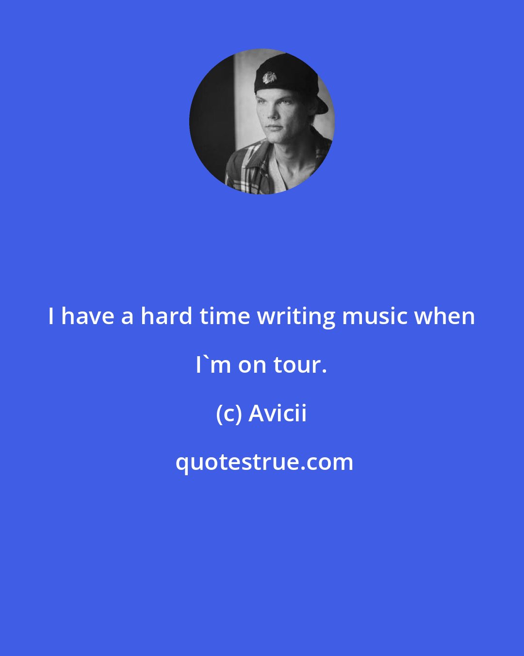 Avicii: I have a hard time writing music when I'm on tour.