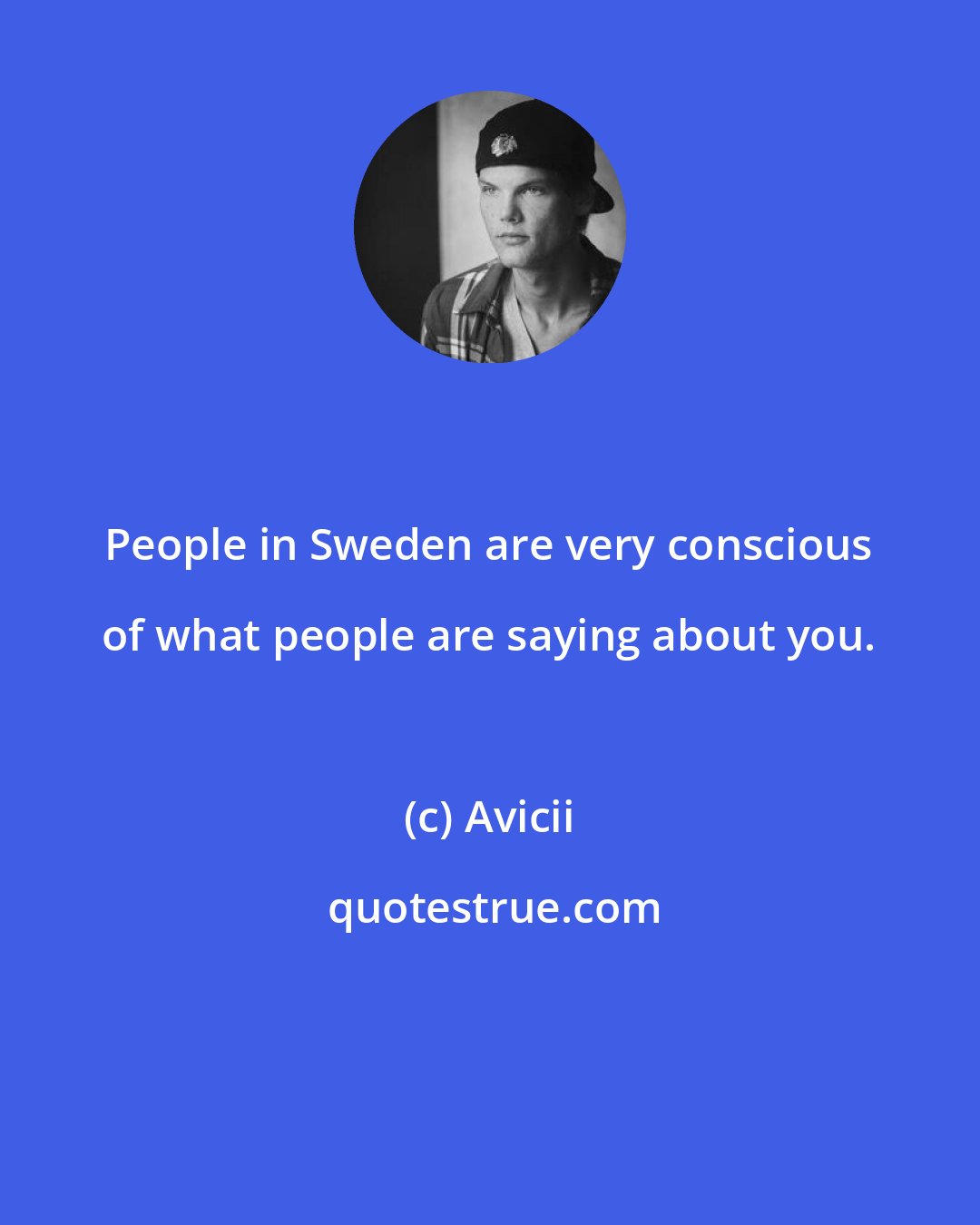 Avicii: People in Sweden are very conscious of what people are saying about you.