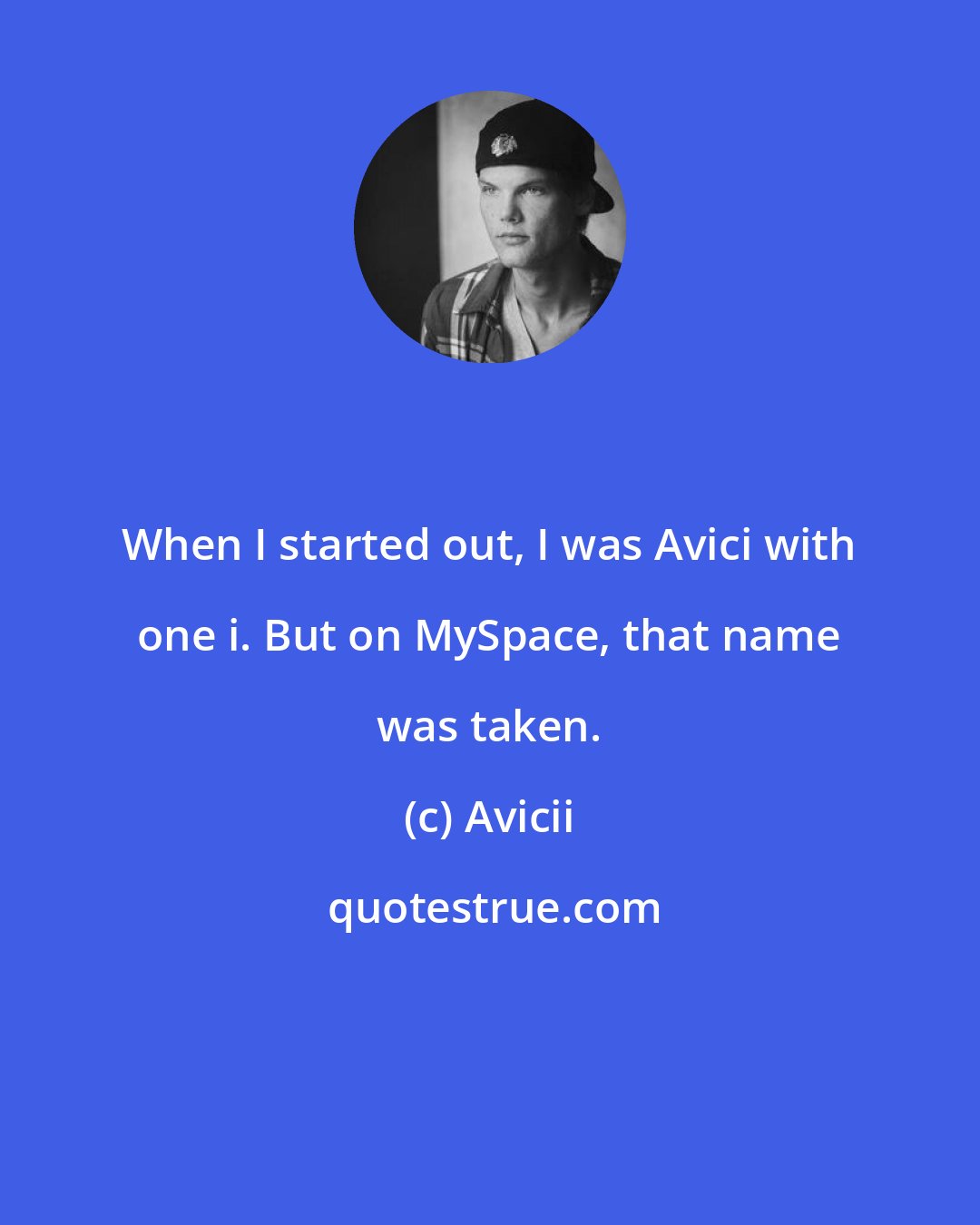 Avicii: When I started out, I was Avici with one i. But on MySpace, that name was taken.