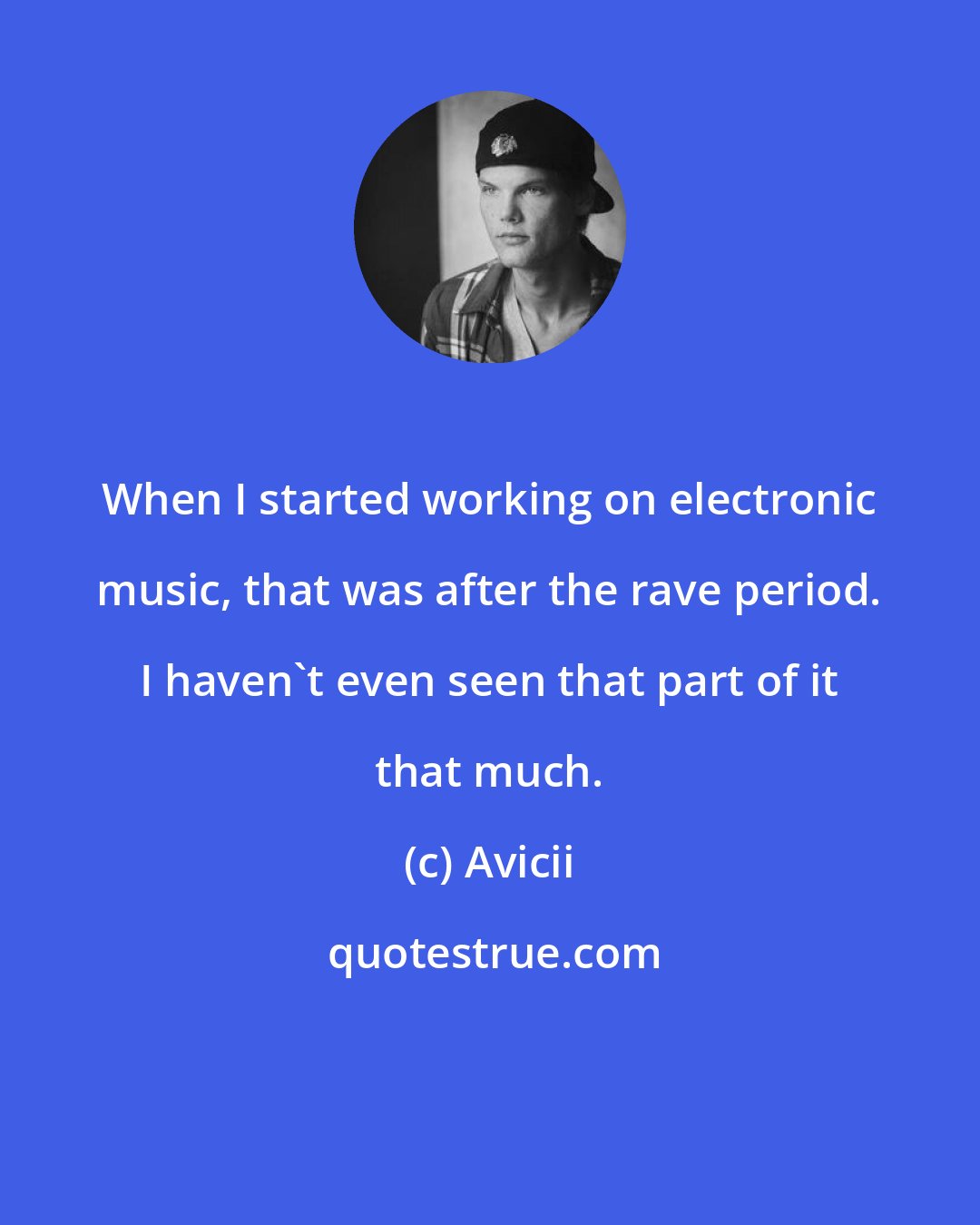 Avicii: When I started working on electronic music, that was after the rave period. I haven't even seen that part of it that much.