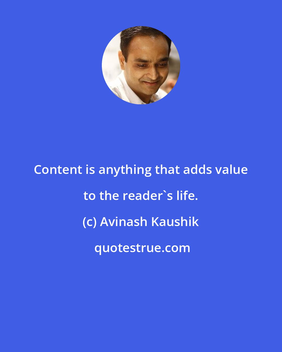 Avinash Kaushik: Content is anything that adds value to the reader's life.