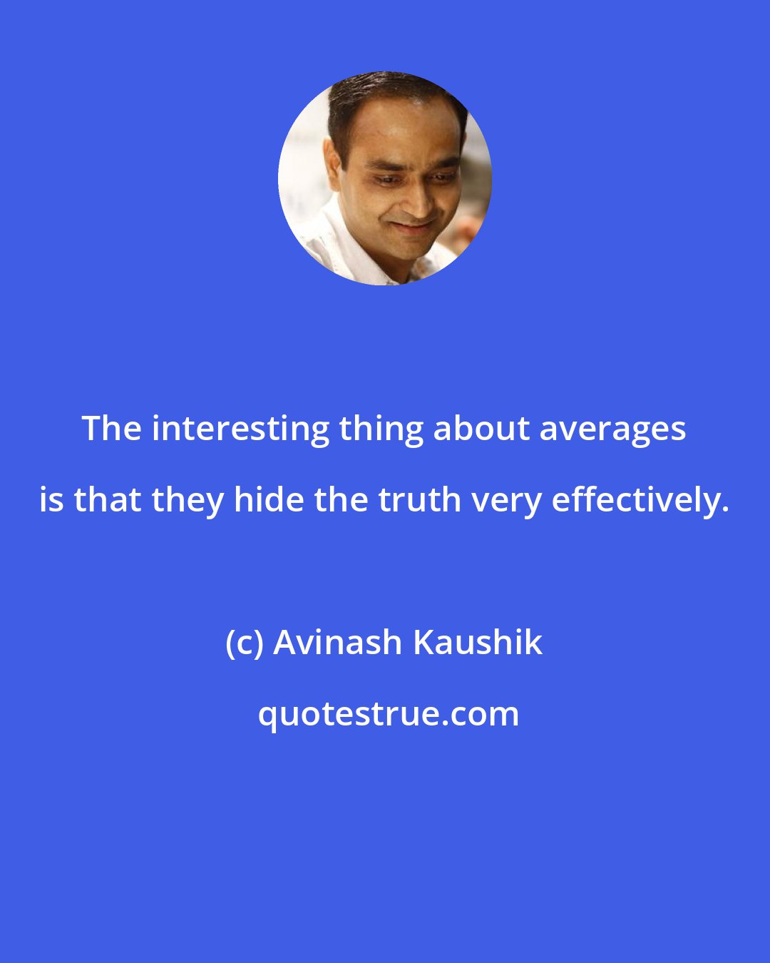 Avinash Kaushik: The interesting thing about averages is that they hide the truth very effectively.