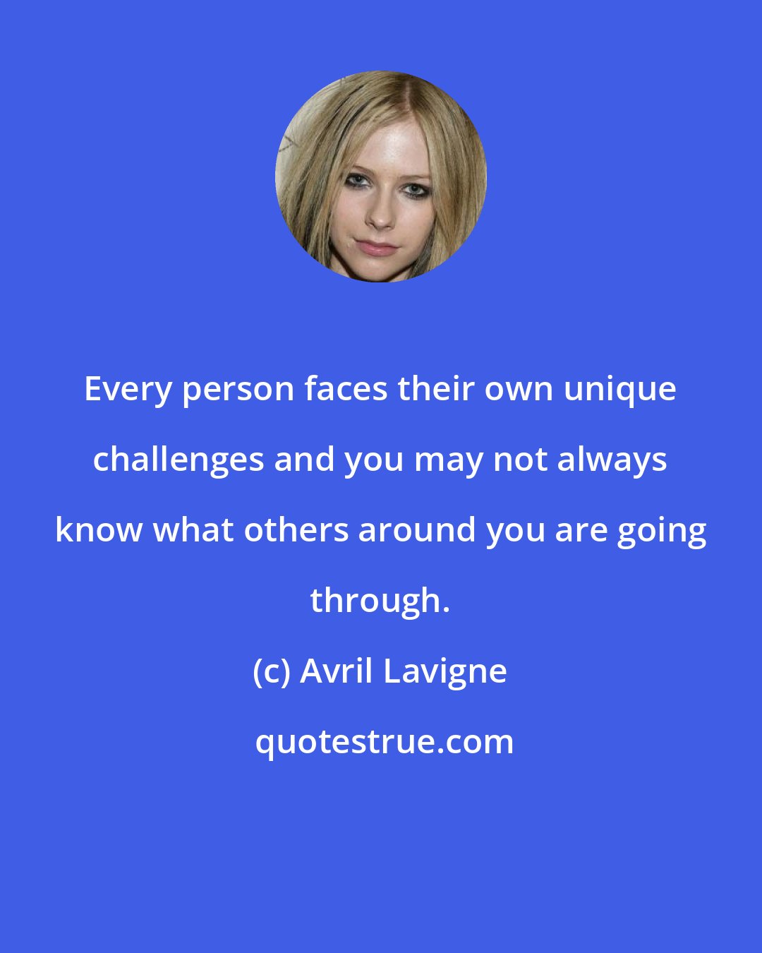 Avril Lavigne: Every person faces their own unique challenges and you may not always know what others around you are going through.