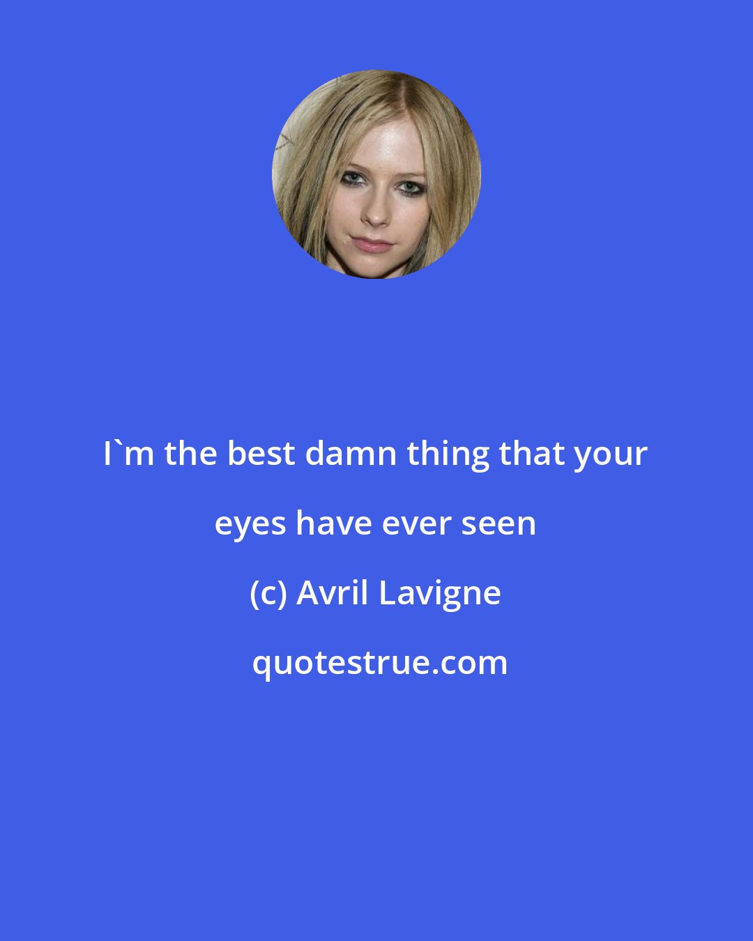 Avril Lavigne: I'm the best damn thing that your eyes have ever seen