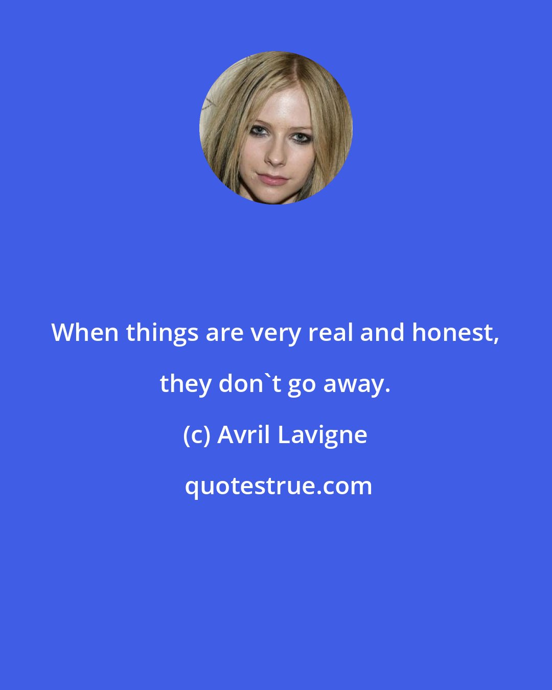 Avril Lavigne: When things are very real and honest, they don't go away.