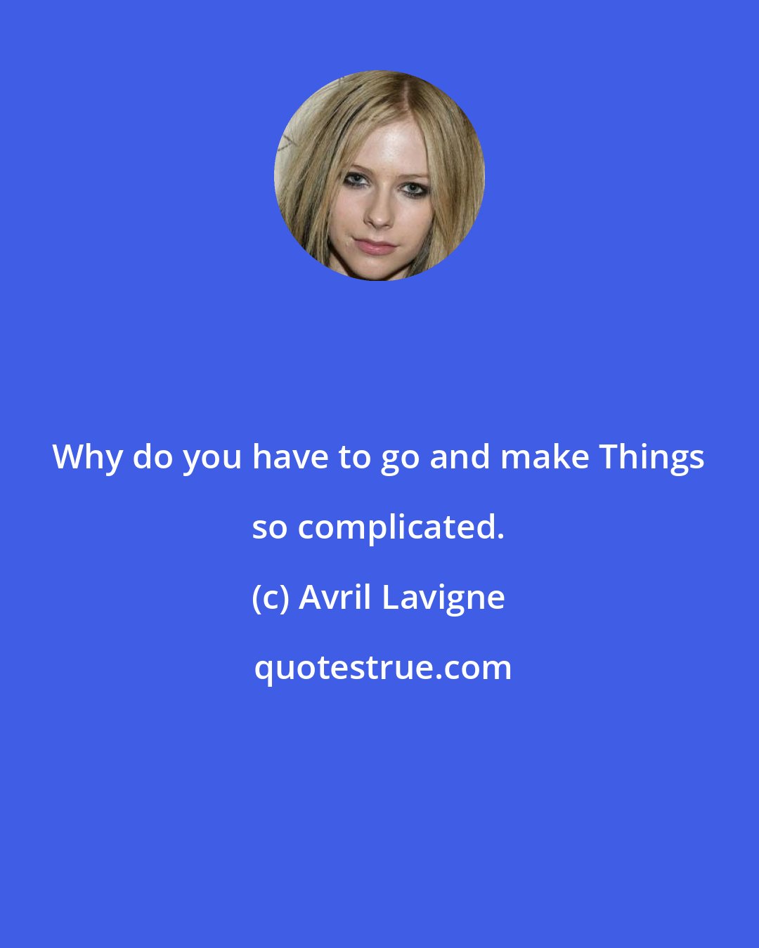 Avril Lavigne: Why do you have to go and make Things so complicated.