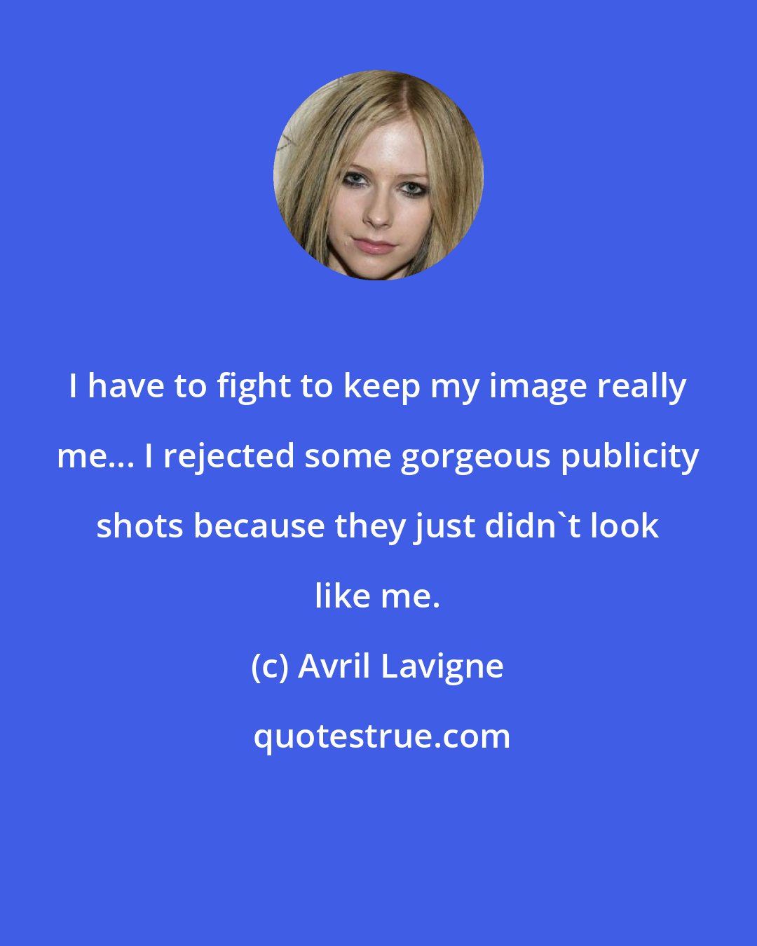 Avril Lavigne: I have to fight to keep my image really me... I rejected some gorgeous publicity shots because they just didn't look like me.