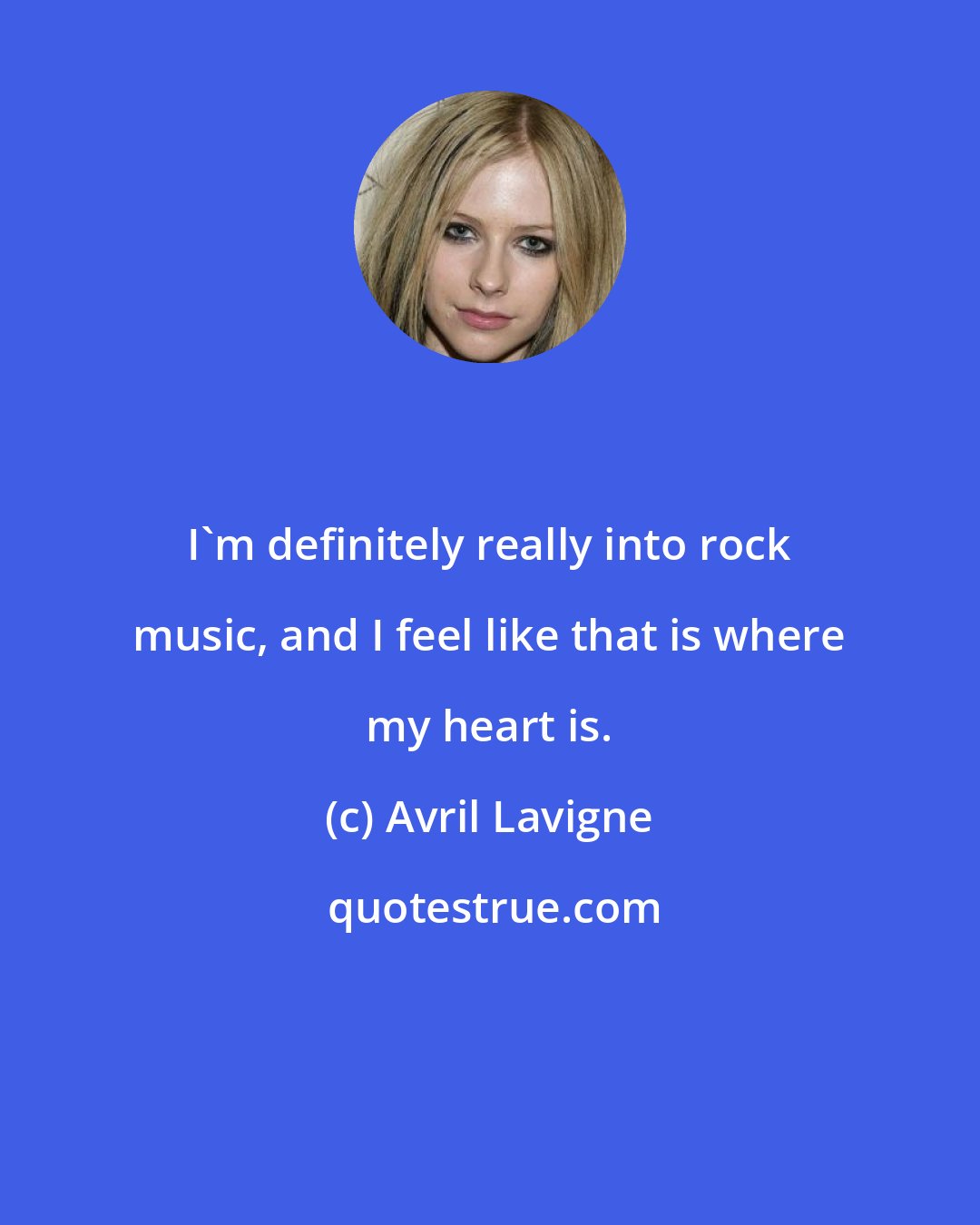 Avril Lavigne: I'm definitely really into rock music, and I feel like that is where my heart is.