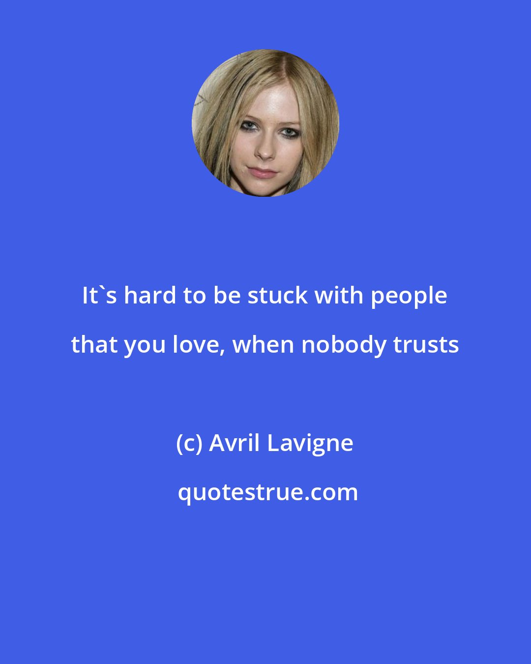 Avril Lavigne: It's hard to be stuck with people that you love, when nobody trusts