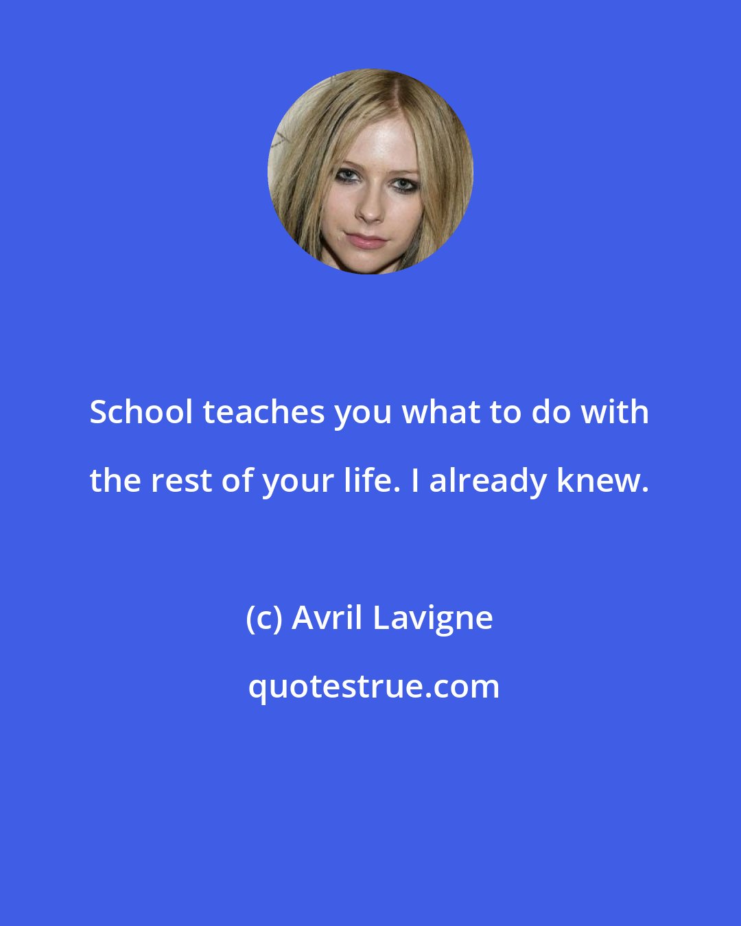 Avril Lavigne: School teaches you what to do with the rest of your life. I already knew.