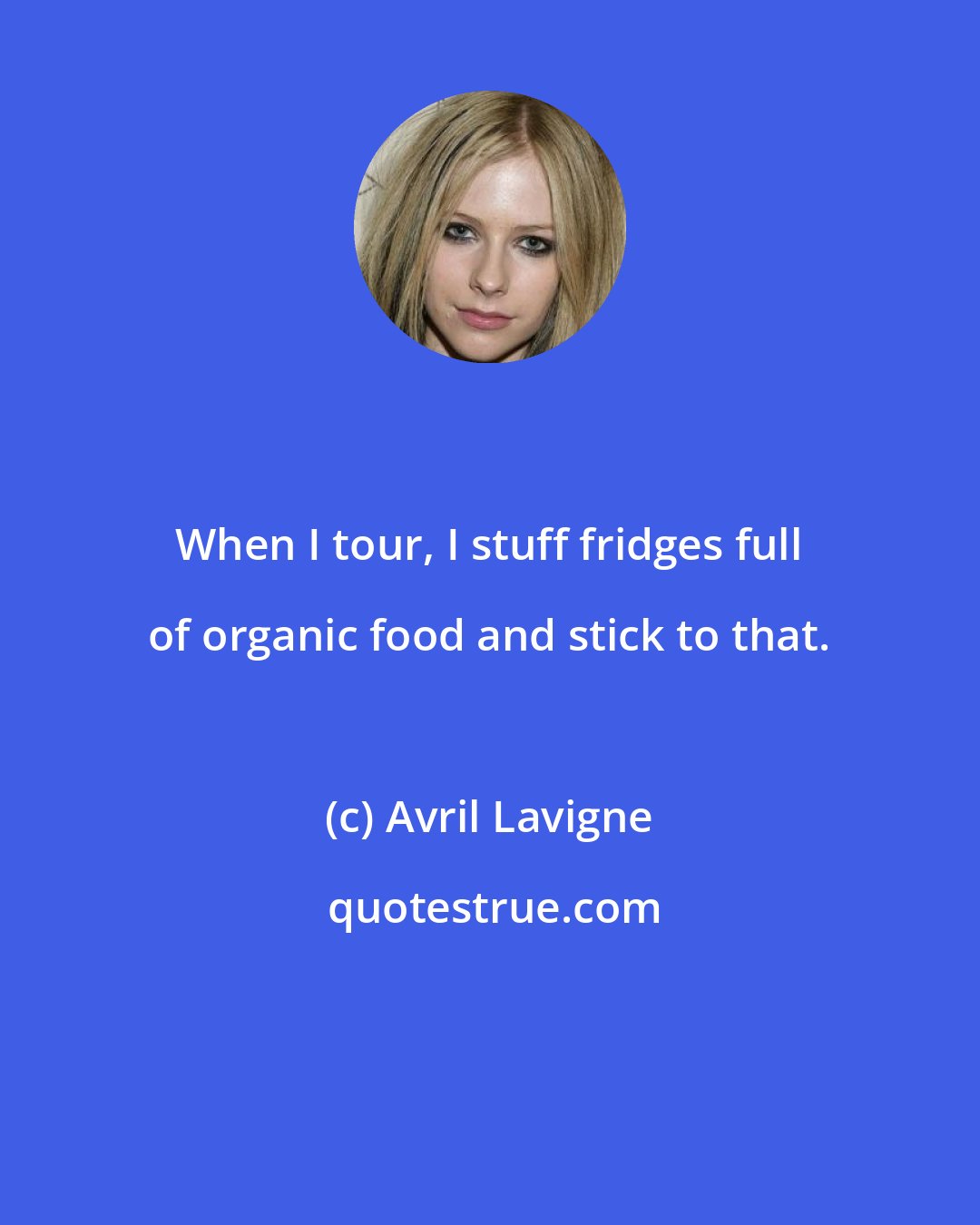 Avril Lavigne: When I tour, I stuff fridges full of organic food and stick to that.