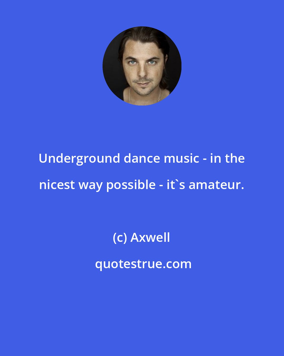 Axwell: Underground dance music - in the nicest way possible - it's amateur.