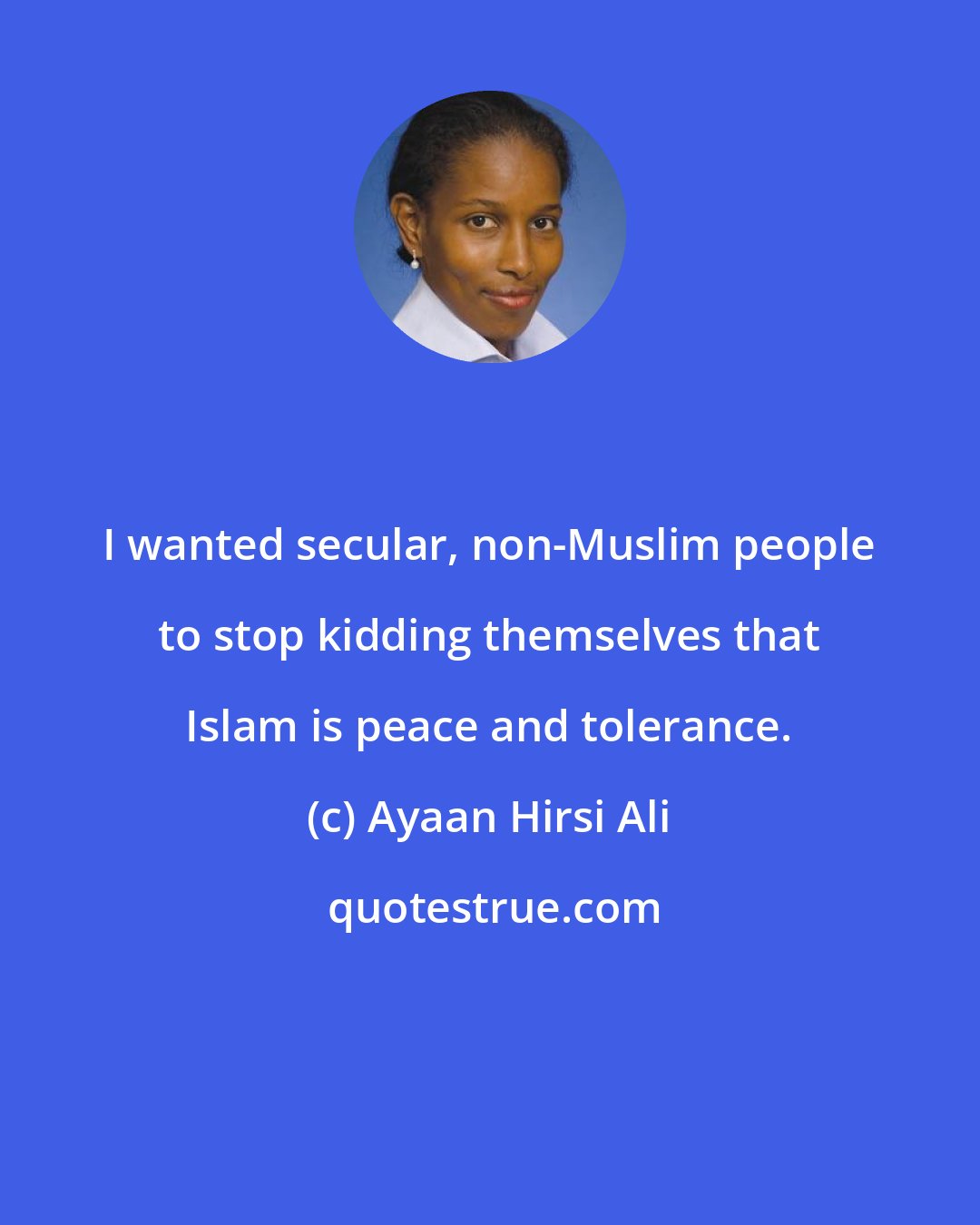 Ayaan Hirsi Ali: I wanted secular, non-Muslim people to stop kidding themselves that Islam is peace and tolerance.