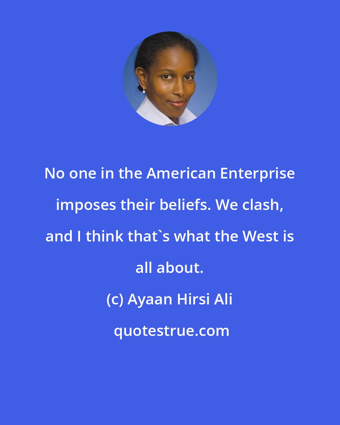 Ayaan Hirsi Ali: No one in the American Enterprise imposes their beliefs. We clash, and I think that's what the West is all about.