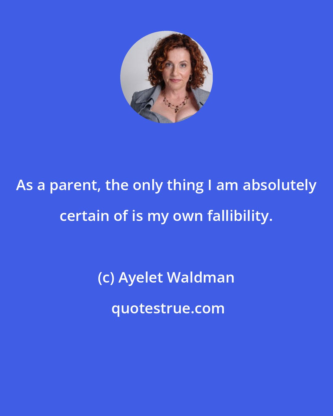 Ayelet Waldman: As a parent, the only thing I am absolutely certain of is my own fallibility.