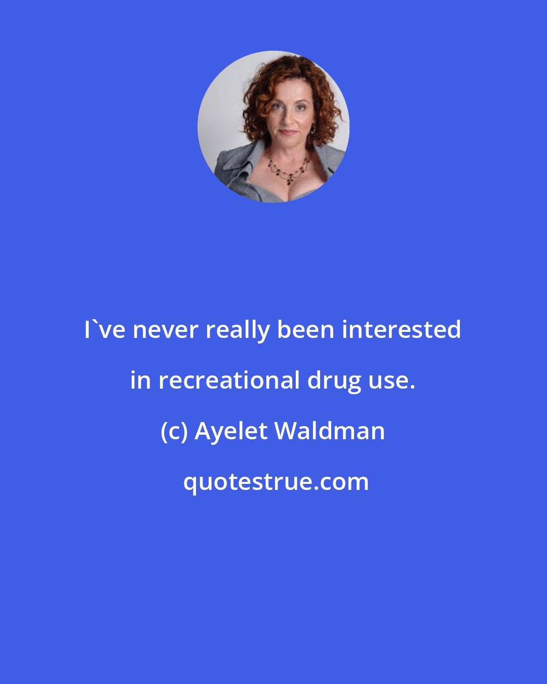 Ayelet Waldman: I've never really been interested in recreational drug use.