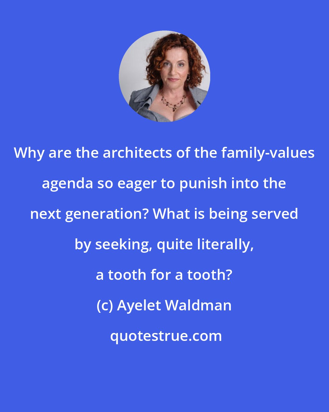 Ayelet Waldman: Why are the architects of the family-values agenda so eager to punish into the next generation? What is being served by seeking, quite literally, a tooth for a tooth?