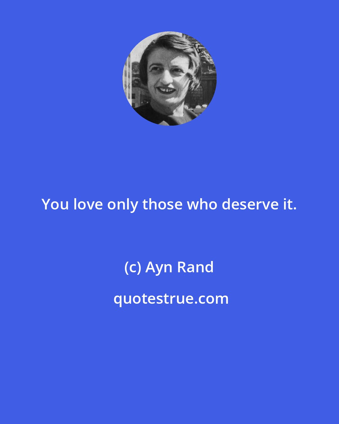 Ayn Rand: You love only those who deserve it.