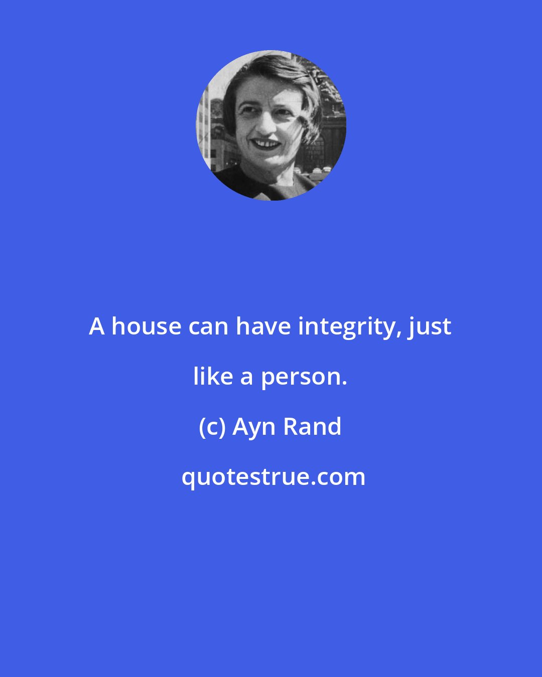 Ayn Rand: A house can have integrity, just like a person.