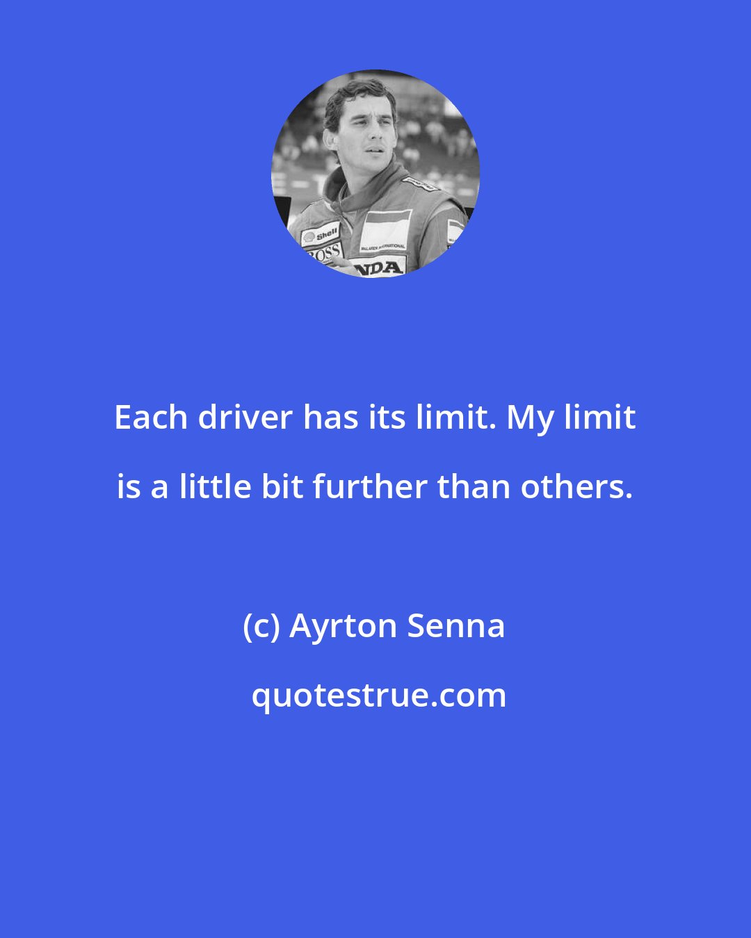 Ayrton Senna: Each driver has its limit. My limit is a little bit further than others.