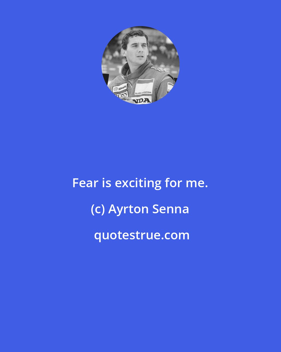 Ayrton Senna: Fear is exciting for me.