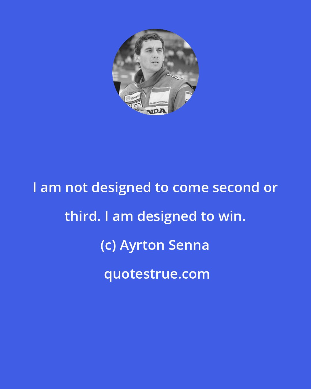 Ayrton Senna: I am not designed to come second or third. I am designed to win.