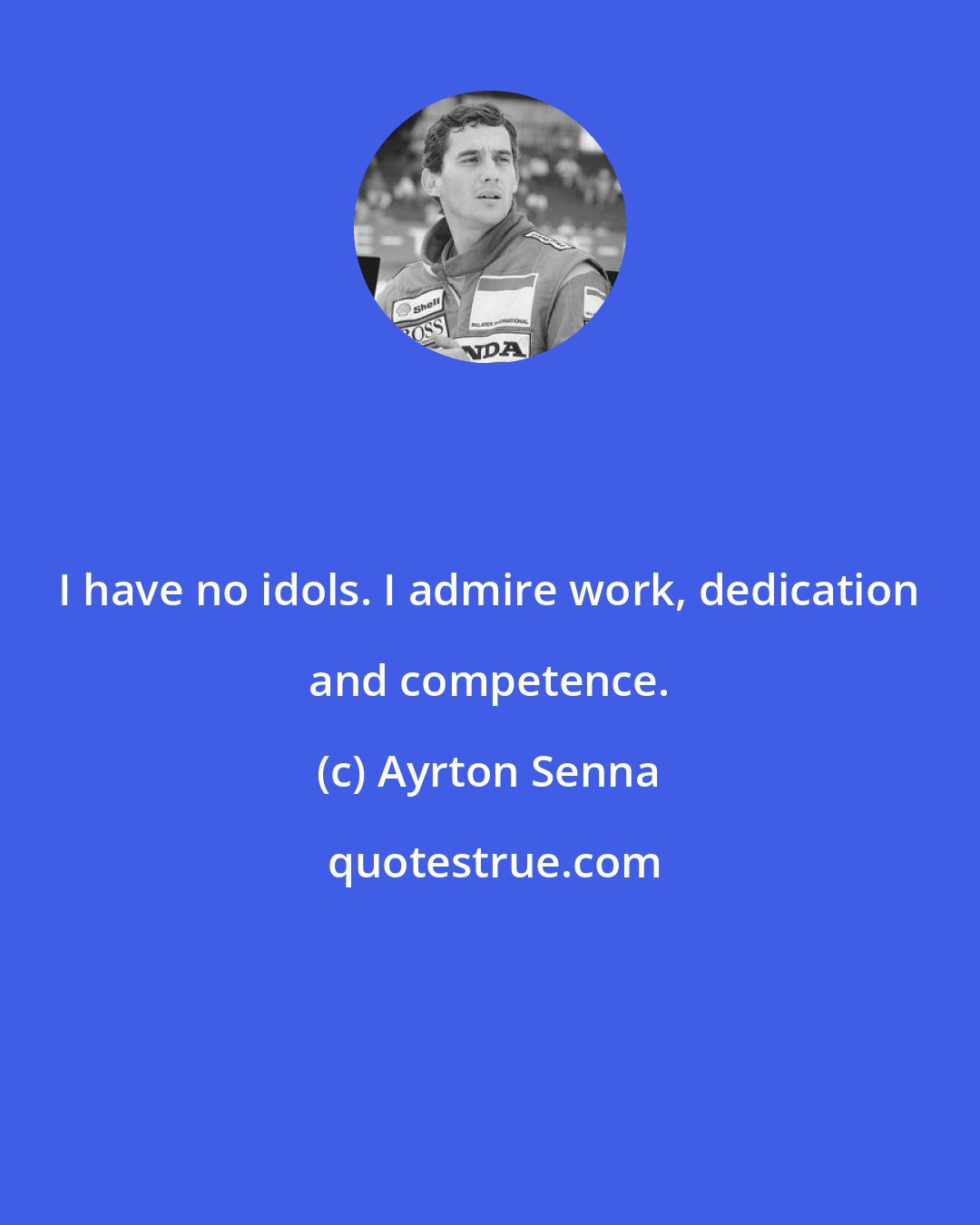 Ayrton Senna: I have no idols. I admire work, dedication and competence.