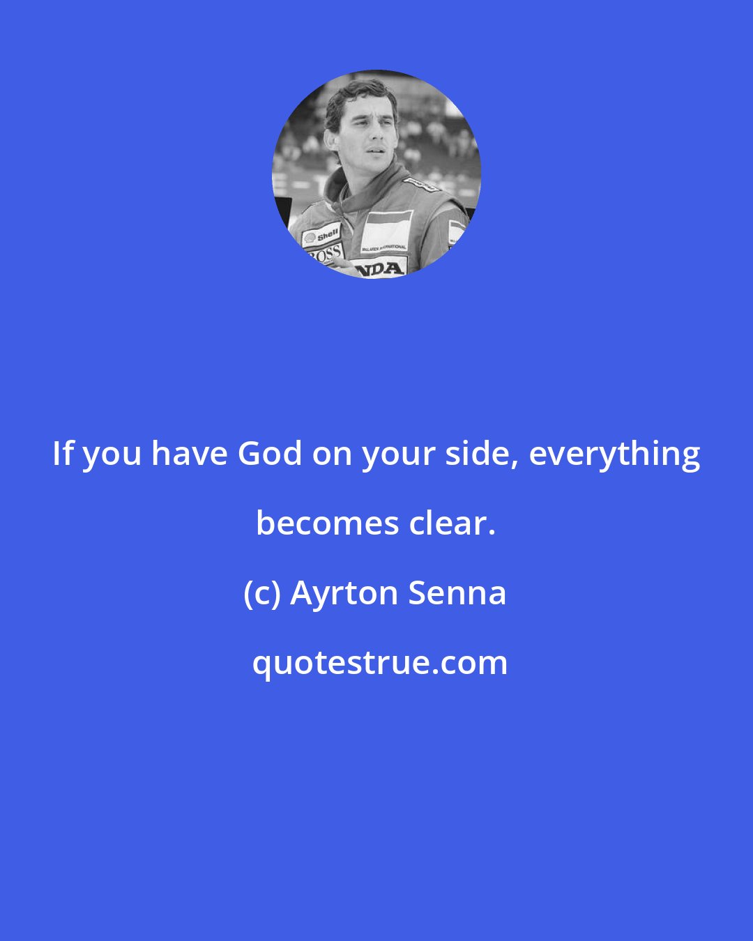 Ayrton Senna: If you have God on your side, everything becomes clear.