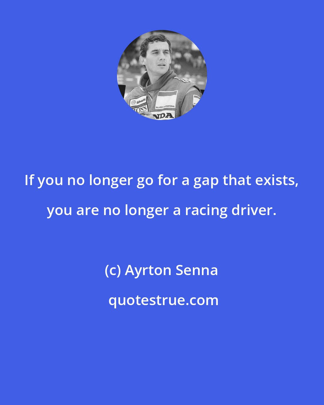 Ayrton Senna: If you no longer go for a gap that exists, you are no longer a racing driver.