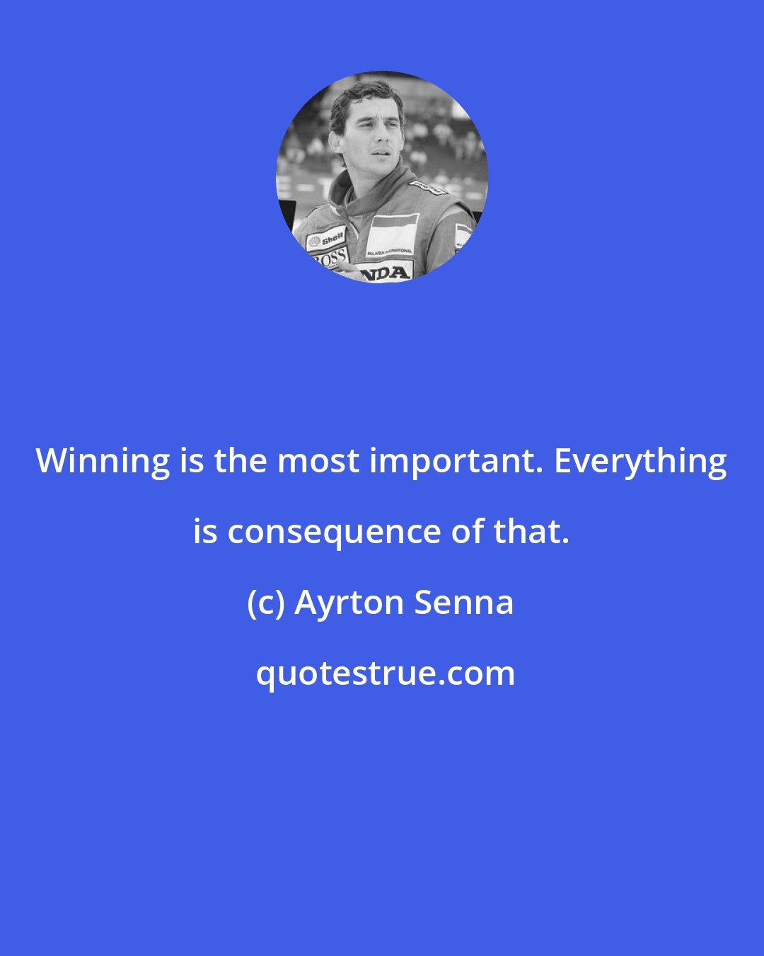 Ayrton Senna: Winning is the most important. Everything is consequence of that.