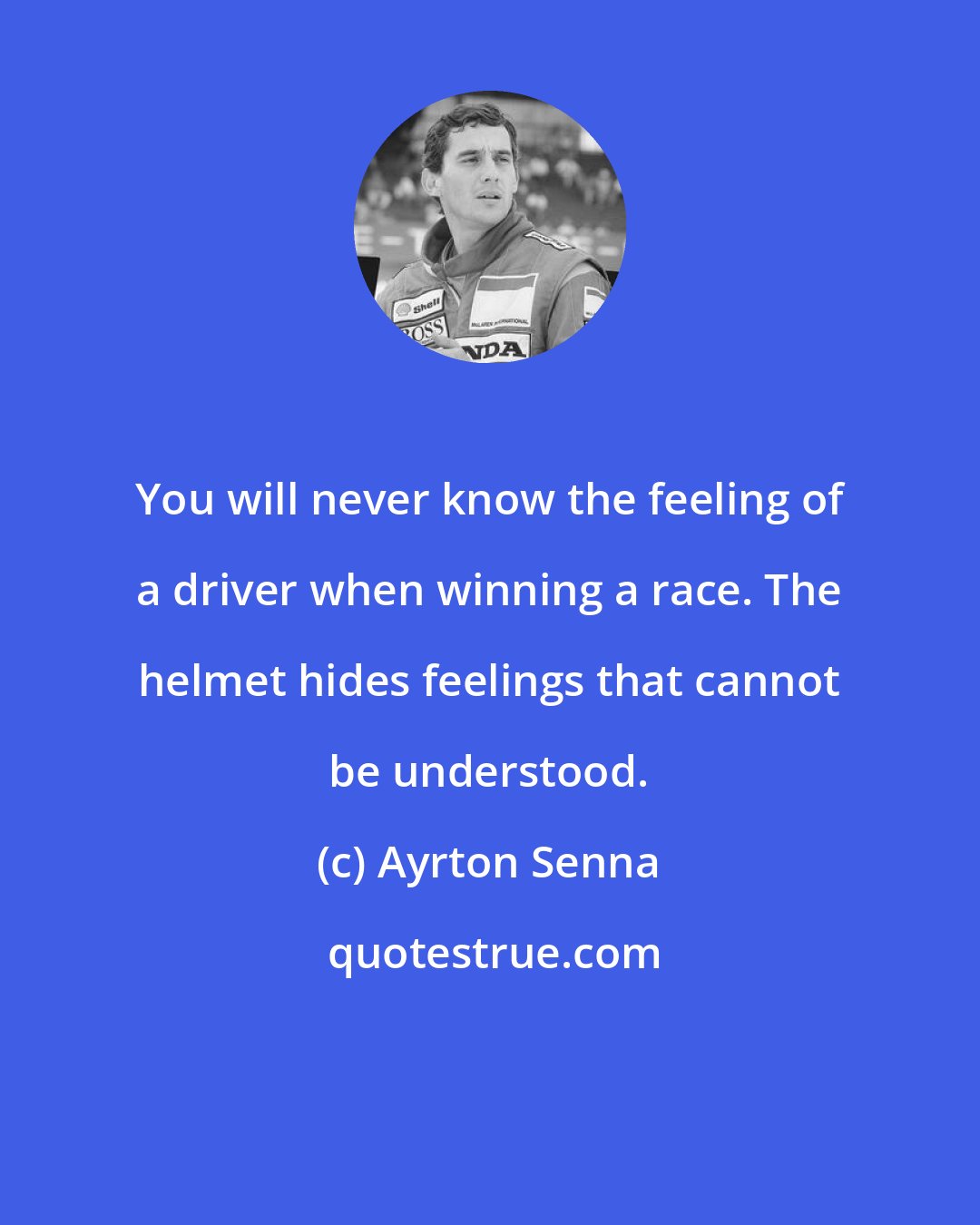 Ayrton Senna: You will never know the feeling of a driver when winning a race. The helmet hides feelings that cannot be understood.