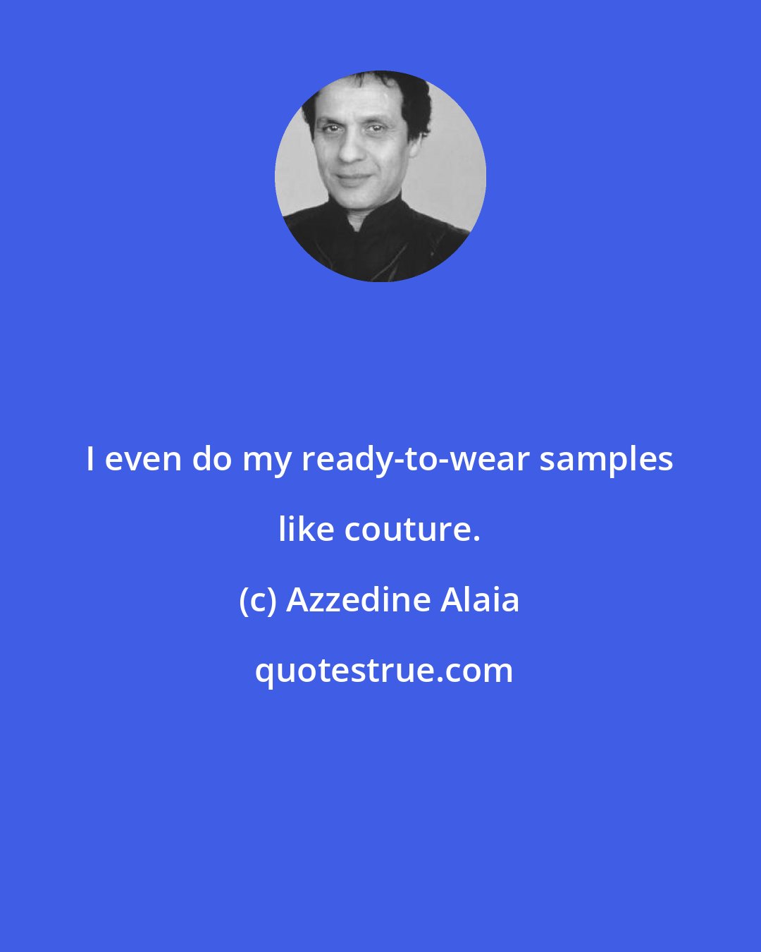 Azzedine Alaia: I even do my ready-to-wear samples like couture.