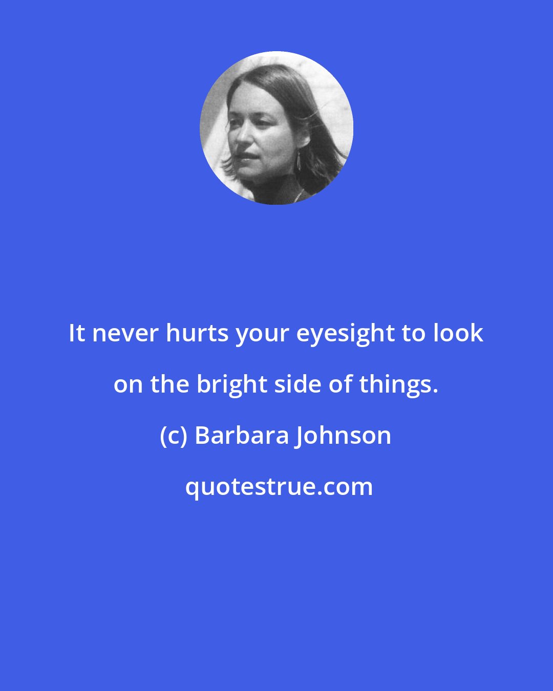 Barbara Johnson: It never hurts your eyesight to look on the bright side of things.