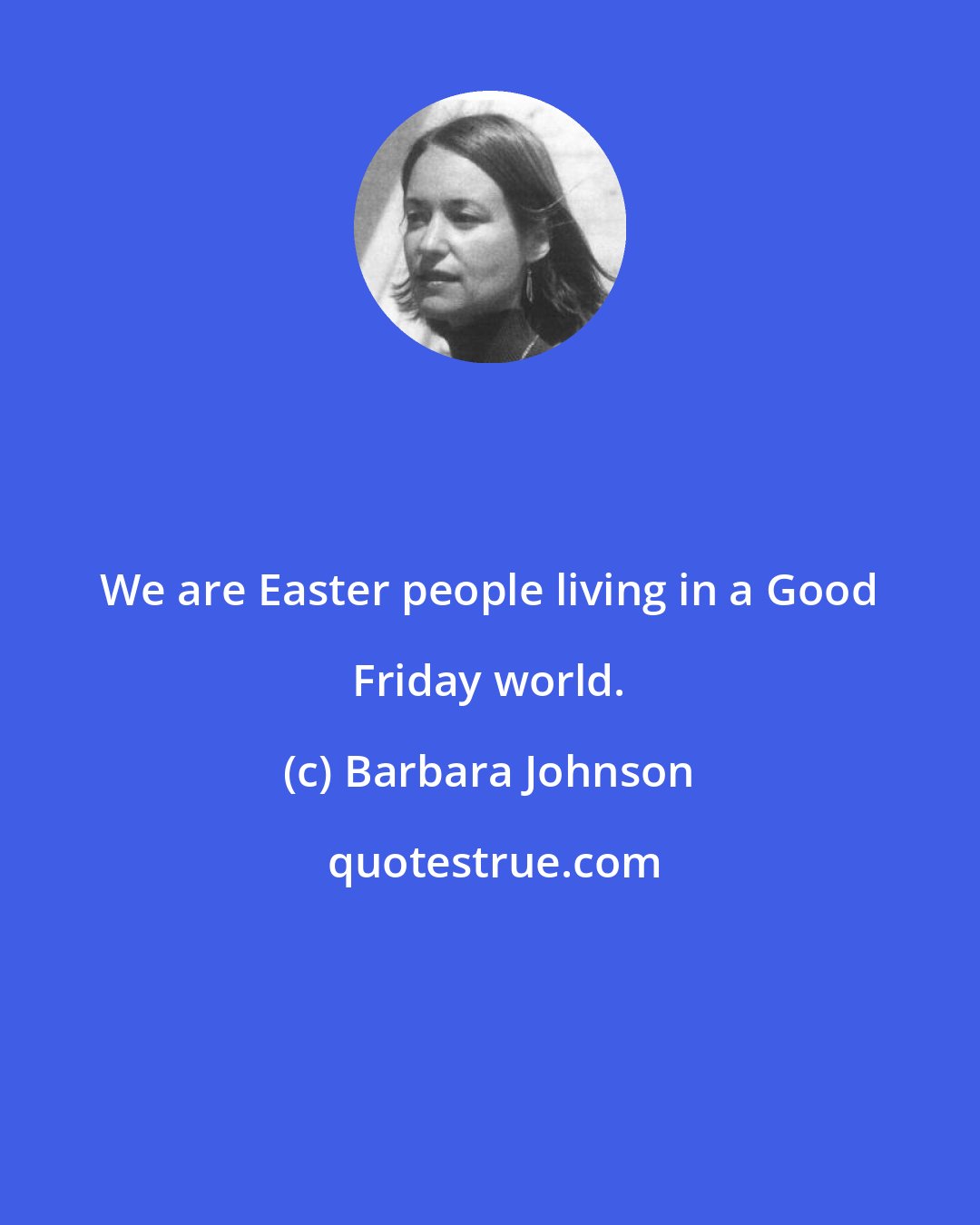 Barbara Johnson: We are Easter people living in a Good Friday world.