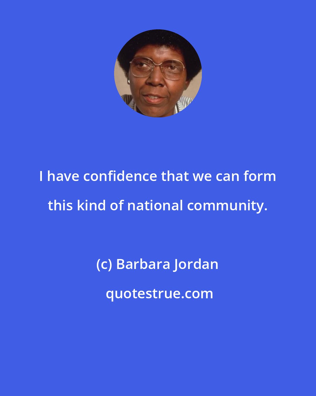 Barbara Jordan: I have confidence that we can form this kind of national community.