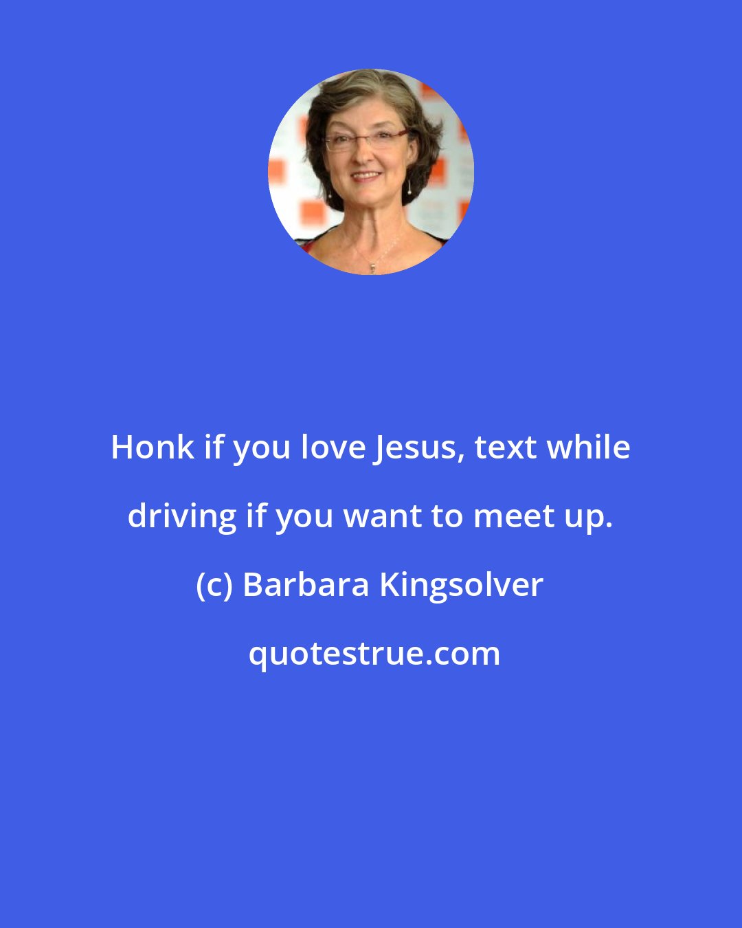 Barbara Kingsolver: Honk if you love Jesus, text while driving if you want to meet up.