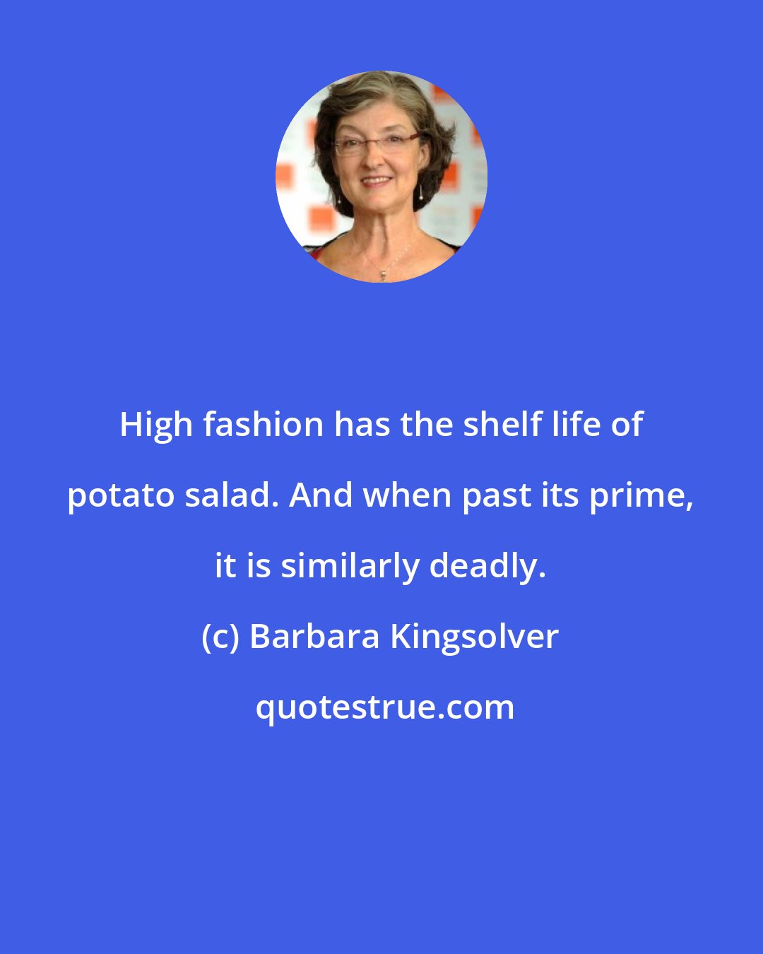 Barbara Kingsolver: High fashion has the shelf life of potato salad. And when past its prime, it is similarly deadly.