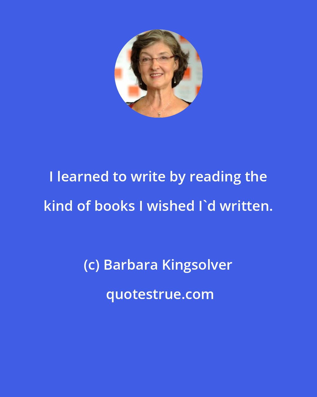 Barbara Kingsolver: I learned to write by reading the kind of books I wished I'd written.