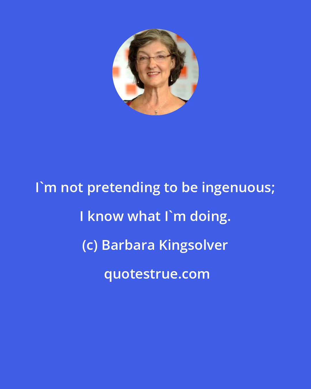 Barbara Kingsolver: I'm not pretending to be ingenuous; I know what I'm doing.