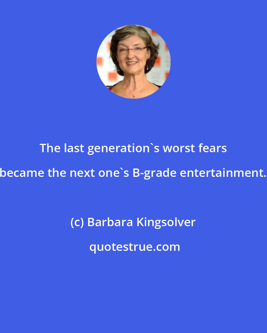 Barbara Kingsolver: The last generation's worst fears became the next one's B-grade entertainment.