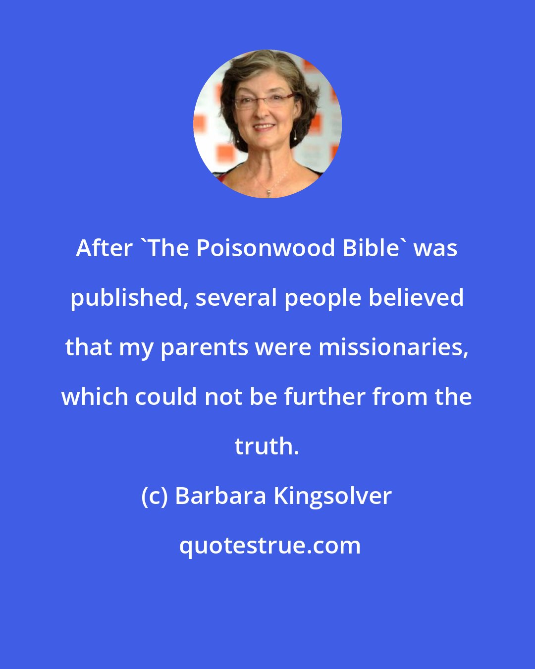 Barbara Kingsolver: After 'The Poisonwood Bible' was published, several people believed that my parents were missionaries, which could not be further from the truth.