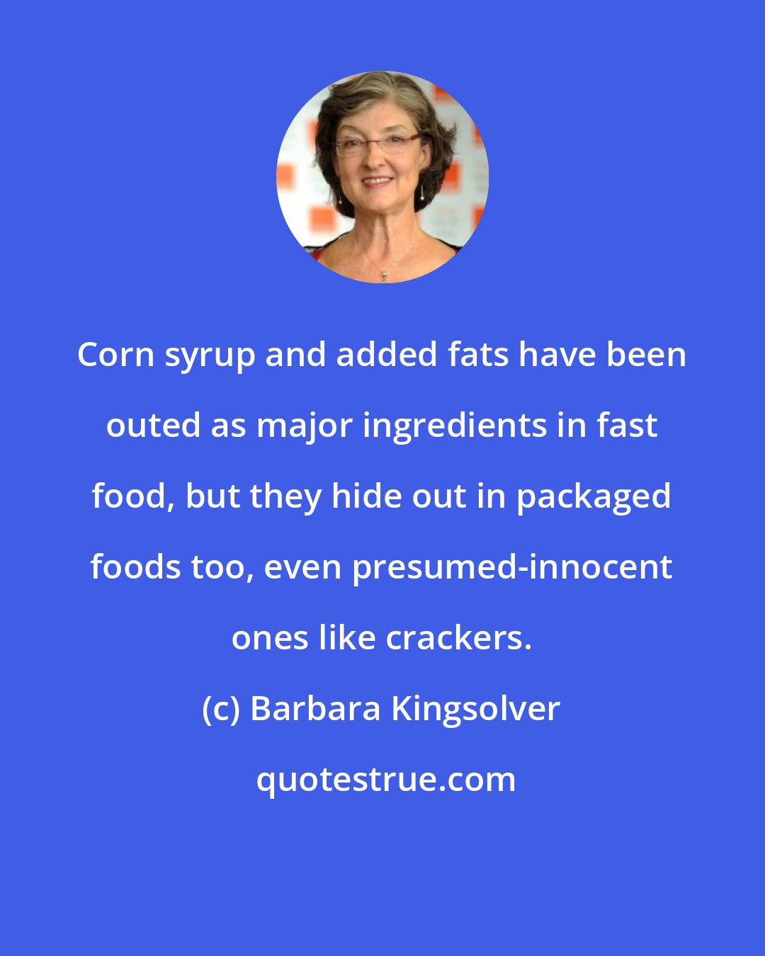 Barbara Kingsolver: Corn syrup and added fats have been outed as major ingredients in fast food, but they hide out in packaged foods too, even presumed-innocent ones like crackers.