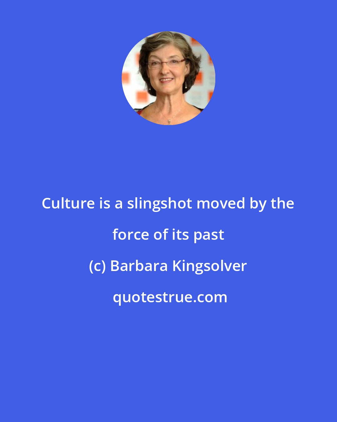 Barbara Kingsolver: Culture is a slingshot moved by the force of its past