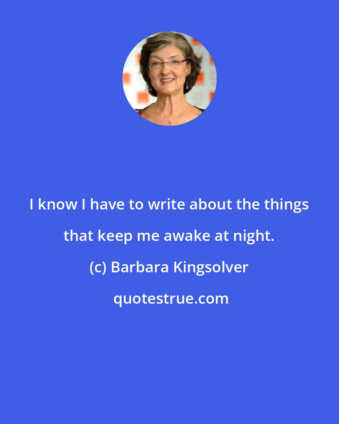 Barbara Kingsolver: I know I have to write about the things that keep me awake at night.