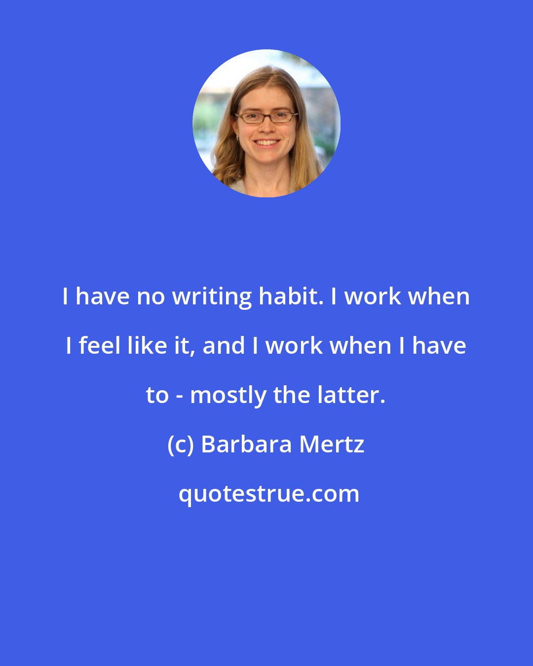 Barbara Mertz: I have no writing habit. I work when I feel like it, and I work when I have to - mostly the latter.