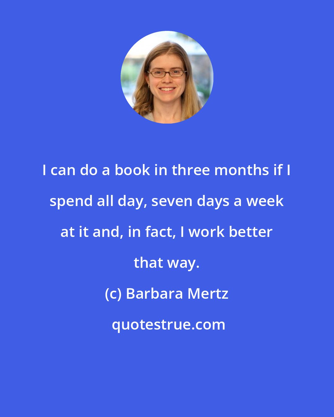 Barbara Mertz: I can do a book in three months if I spend all day, seven days a week at it and, in fact, I work better that way.