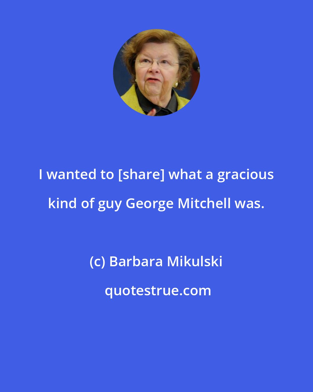 Barbara Mikulski: I wanted to [share] what a gracious kind of guy George Mitchell was.