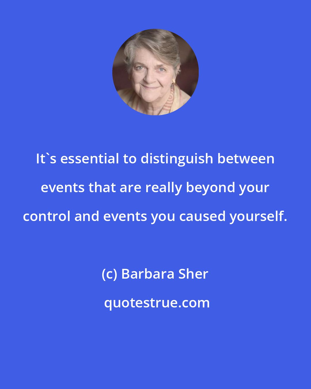 Barbara Sher: It's essential to distinguish between events that are really beyond your control and events you caused yourself.