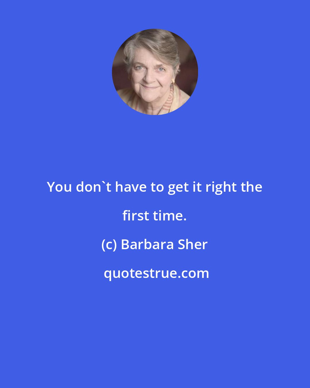 Barbara Sher: You don't have to get it right the first time.