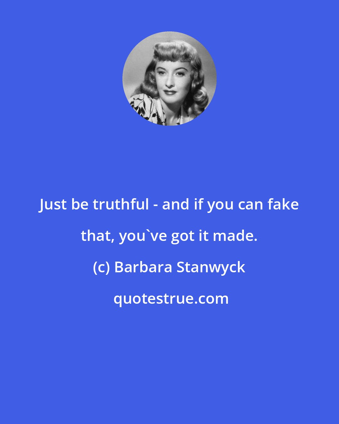 Barbara Stanwyck: Just be truthful - and if you can fake that, you've got it made.